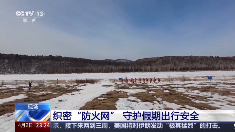 视频丨进入春季防火关键期 多地织密“防火网”筑安全屏障